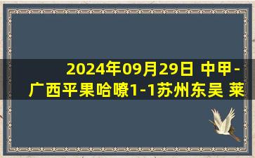 2024年09月29日 中甲-广西平果哈嘹1-1苏州东吴 莱昂纳多读秒绝平